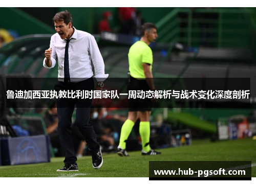 鲁迪加西亚执教比利时国家队一周动态解析与战术变化深度剖析 鲁迪加西亚执教比利时国家队一周动态解析与战术变化深度剖析