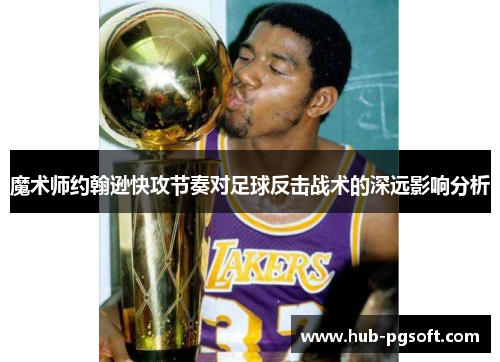 魔术师约翰逊快攻节奏对足球反击战术的深远影响分析