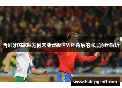 西班牙国家队为何未能晋级世界杯背后的深层原因解析