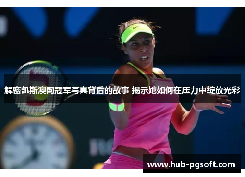 解密凯斯澳网冠军写真背后的故事 揭示她如何在压力中绽放光彩