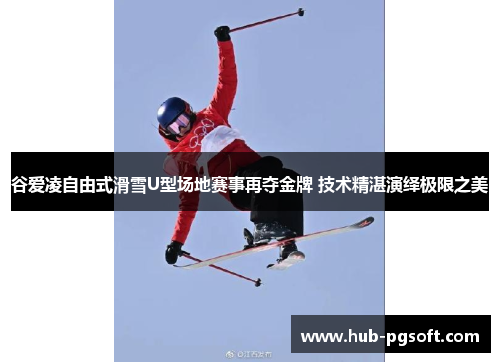 谷爱凌自由式滑雪U型场地赛事再夺金牌 技术精湛演绎极限之美