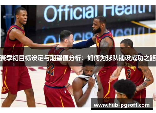 赛季初目标设定与期望值分析:如何为球队铺设成功之路 赛季初目标设定与期望值分析:如何为球队铺设成功之路
