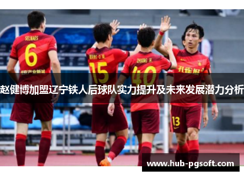 赵健博加盟辽宁铁人后球队实力提升及未来发展潜力分析 赵健博加盟辽宁铁人后球队实力提升及未来发展潜力分析