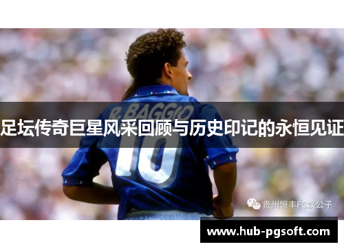 足坛传奇巨星风采回顾与历史印记的永恒见证 足坛传奇巨星风采回顾与历史印记的永恒见证