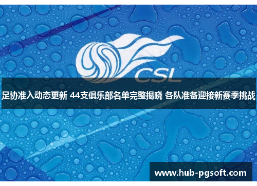 足协准入动态更新 44支俱乐部名单完整揭晓 各队准备迎接新赛季挑战 足协准入动态更新 44支俱乐部名单完整揭晓 各队准备迎接新赛季挑战