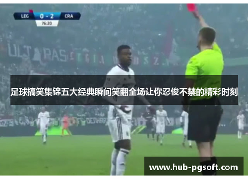 足球搞笑集锦五大经典瞬间笑翻全场让你忍俊不禁的精彩时刻 足球搞笑集锦五大经典瞬间笑翻全场让你忍俊不禁的精彩时刻