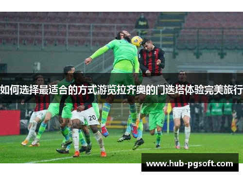 如何选择最适合的方式游览拉齐奥的门迭塔体验完美旅行