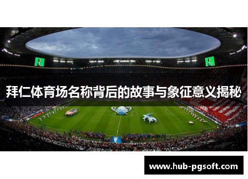 拜仁体育场名称背后的故事与象征意义揭秘