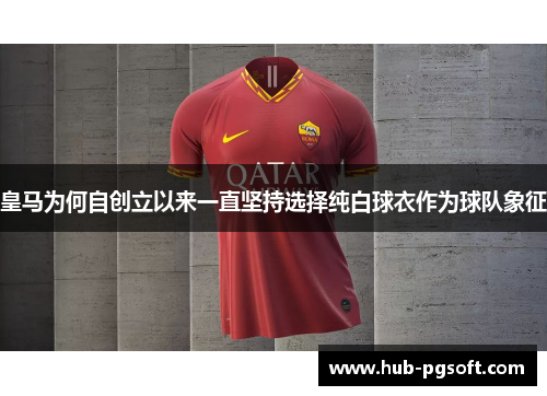 皇马为何自创立以来一直坚持选择纯白球衣作为球队象征 皇马为何自创立以来一直坚持选择纯白球衣作为球队象征
