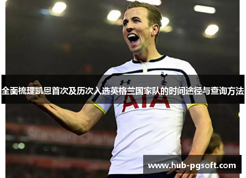 全面梳理凯恩首次及历次入选英格兰国家队的时间途径与查询方法 全面梳理凯恩首次及历次入选英格兰国家队的时间途径与查询方法
