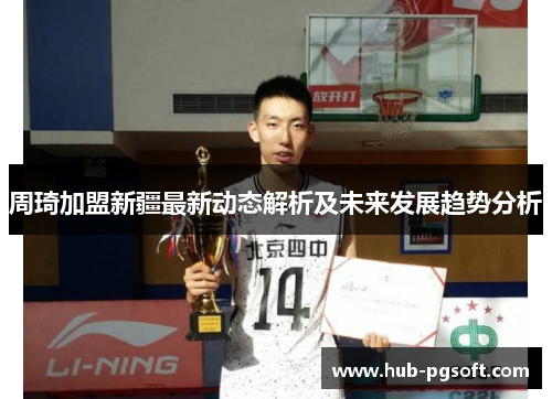 周琦加盟新疆最新动态解析及未来发展趋势分析