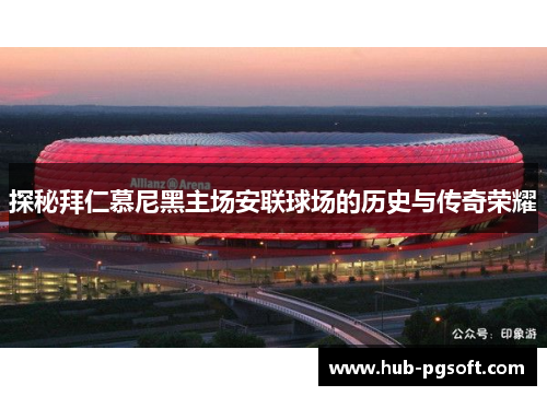 探秘拜仁慕尼黑主场安联球场的历史与传奇荣耀 探秘拜仁慕尼黑主场安联球场的历史与传奇荣耀