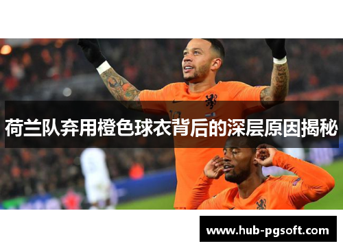 荷兰队弃用橙色球衣背后的深层原因揭秘