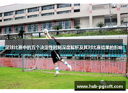 足球比赛中的五个决定性时刻深度解析及其对比赛结果的影响