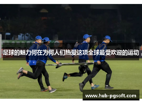 足球的魅力何在为何人们热爱这项全球最受欢迎的运动