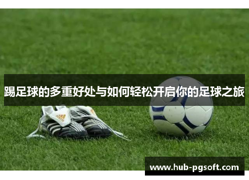 踢足球的多重好处与如何轻松开启你的足球之旅