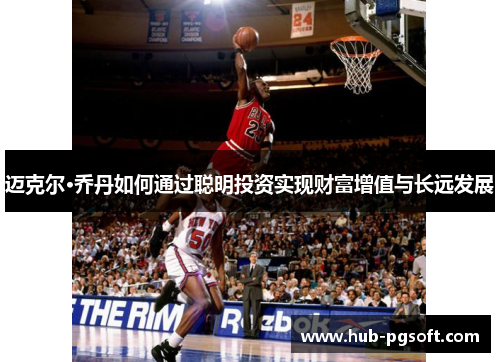 迈克尔·乔丹如何通过聪明投资实现财富增值与长远发展 迈克尔·乔丹如何通过聪明投资实现财富增值与长远发展
