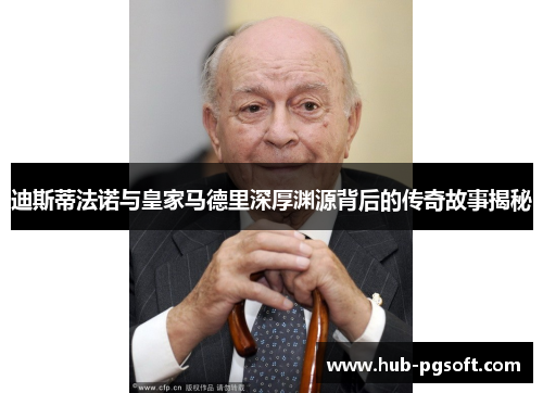 迪斯蒂法诺与皇家马德里深厚渊源背后的传奇故事揭秘