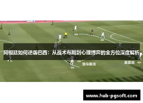 阿根廷如何逆袭巴西:从战术布局到心理博弈的全方位深度解析 阿根廷如何逆袭巴西:从战术布局到心理博弈的全方位深度解析