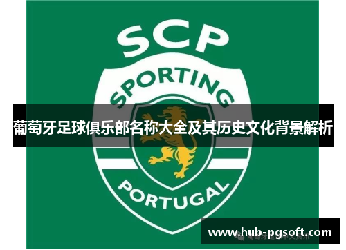 葡萄牙足球俱乐部名称大全及其历史文化背景解析 葡萄牙足球俱乐部名称大全及其历史文化背景解析