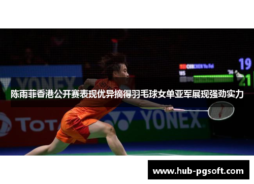 陈雨菲香港公开赛表现优异摘得羽毛球女单亚军展现强劲实力 陈雨菲香港公开赛表现优异摘得羽毛球女单亚军展现强劲实力