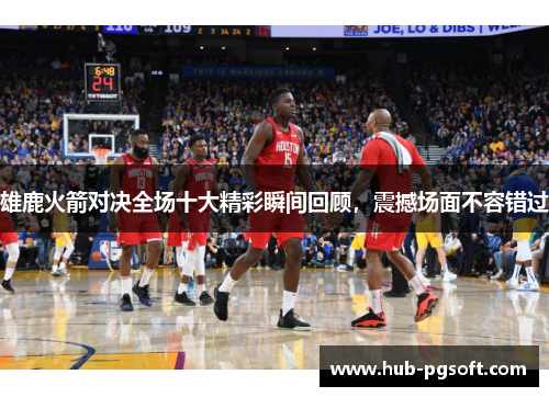 雄鹿火箭对决全场十大精彩瞬间回顾，震撼场面不容错过