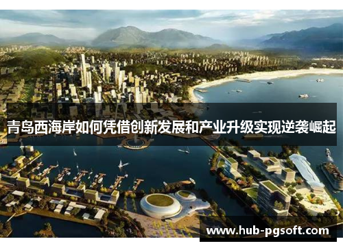 青岛西海岸如何凭借创新发展和产业升级实现逆袭崛起 青岛西海岸如何凭借创新发展和产业升级实现逆袭崛起