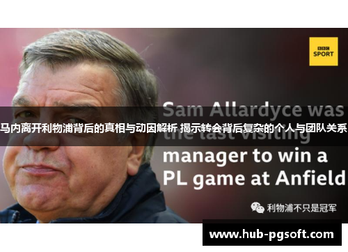 马内离开利物浦背后的真相与动因解析 揭示转会背后复杂的个人与团队关系 马内离开利物浦背后的真相与动因解析 揭示转会背后复杂的个人与团队关系