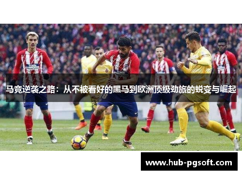 马竞逆袭之路：从不被看好的黑马到欧洲顶级劲旅的蜕变与崛起