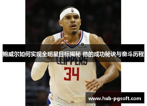 鲍威尔如何实现全明星目标揭秘 他的成功秘诀与奋斗历程