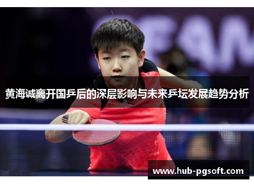 黄海诚离开国乒后的深层影响与未来乒坛发展趋势分析