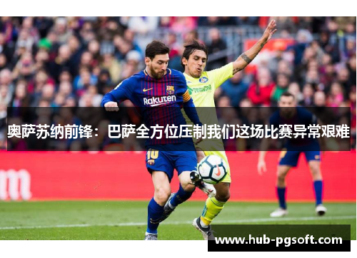 奥萨苏纳前锋:巴萨全方位压制我们这场比赛异常艰难 奥萨苏纳前锋:巴萨全方位压制我们这场比赛异常艰难