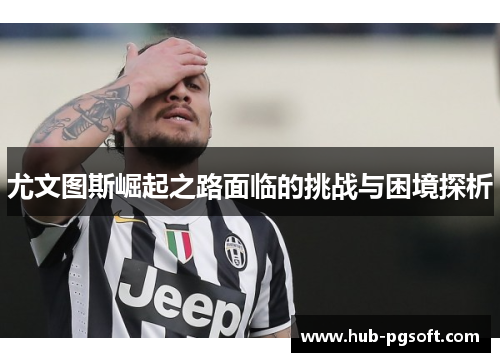 尤文图斯崛起之路面临的挑战与困境探析