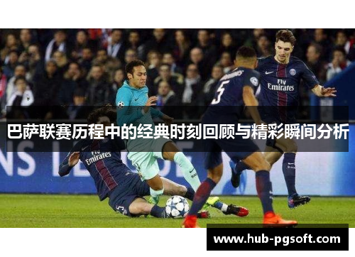 巴萨联赛历程中的经典时刻回顾与精彩瞬间分析