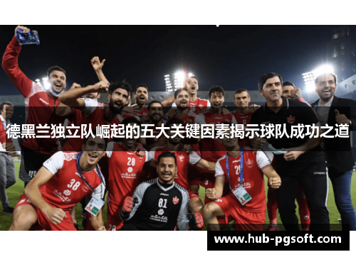 德黑兰独立队崛起的五大关键因素揭示球队成功之道