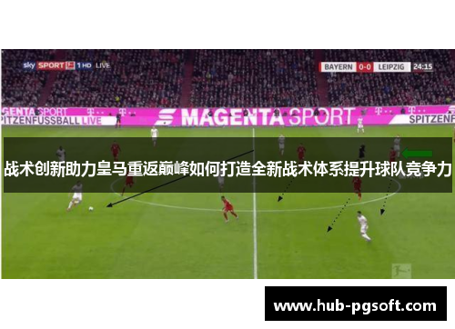 战术创新助力皇马重返巅峰如何打造全新战术体系提升球队竞争力