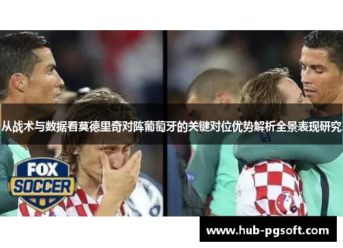 从战术与数据看莫德里奇对阵葡萄牙的关键对位优势解析全景表现研究 从战术与数据看莫德里奇对阵葡萄牙的关键对位优势解析全景表现研究