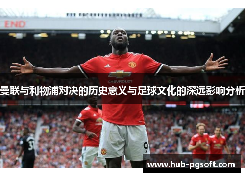 曼联与利物浦对决的历史意义与足球文化的深远影响分析 曼联与利物浦对决的历史意义与足球文化的深远影响分析