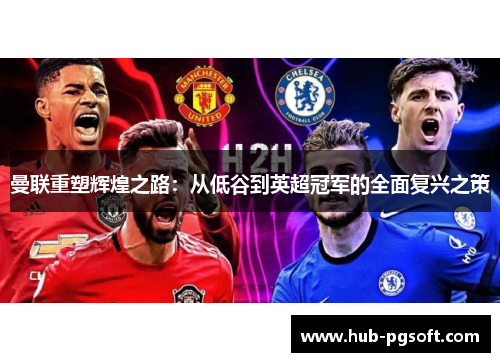 曼联重塑辉煌之路：从低谷到英超冠军的全面复兴之策