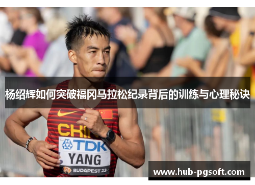 杨绍辉如何突破福冈马拉松纪录背后的训练与心理秘诀 杨绍辉如何突破福冈马拉松纪录背后的训练与心理秘诀