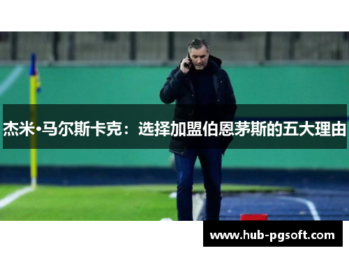 杰米·马尔斯卡克:选择加盟伯恩茅斯的五大理由 杰米·马尔斯卡克:选择加盟伯恩茅斯的五大理由