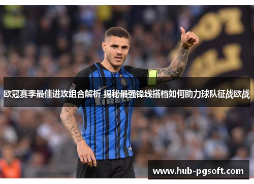 欧冠赛季最佳进攻组合解析 揭秘最强锋线搭档如何助力球队征战欧战