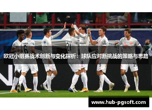 欧冠小组赛战术创新与变化探析：球队应对新挑战的策略与思路