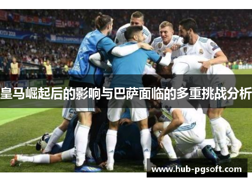 皇马崛起后的影响与巴萨面临的多重挑战分析