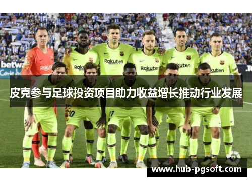 皮克参与足球投资项目助力收益增长推动行业发展