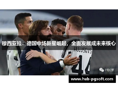 穆西亚拉：德国中场新星崛起，全面发展成未来核心