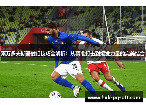 莱万多夫斯基射门技巧全解析：从精准打击到爆发力量的完美结合