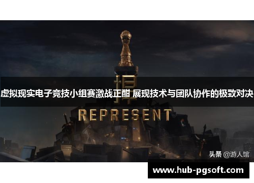 虚拟现实电子竞技小组赛激战正酣 展现技术与团队协作的极致对决 虚拟现实电子竞技小组赛激战正酣 展现技术与团队协作的极致对决