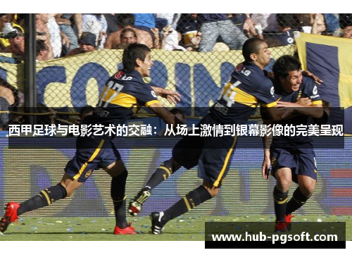西甲足球与电影艺术的交融：从场上激情到银幕影像的完美呈现