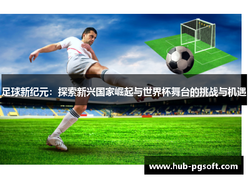 足球新纪元：探索新兴国家崛起与世界杯舞台的挑战与机遇